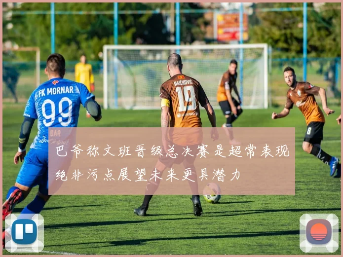 巴爷称文班晋级总决赛是超常表现绝非污点展望未来更具潜力