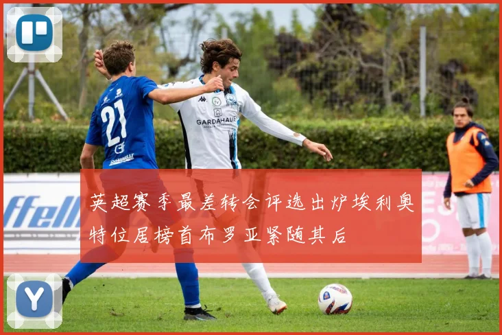 英超赛季最差转会评选出炉埃利奥特位居榜首布罗亚紧随其后