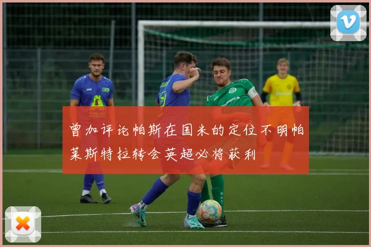 曾加评论帕斯在国米的定位不明帕莱斯特拉转会英超必将获利