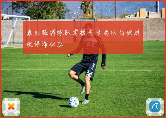 康利强调球队需提升节奏以打破进攻停滞状态