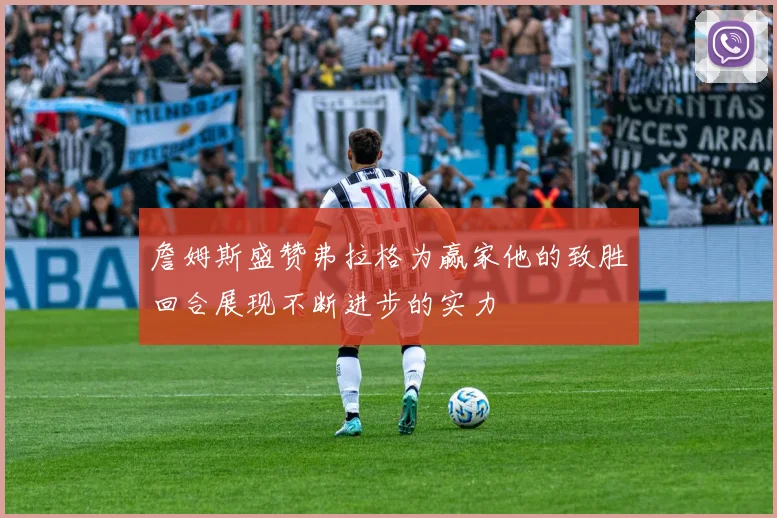 詹姆斯盛赞弗拉格为赢家他的致胜回合展现不断进步的实力