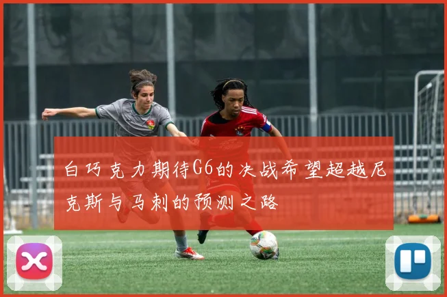 白巧克力期待G6的决战希望超越尼克斯与马刺的预测之路