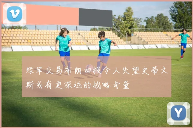 绿军交易布朗回报令人失望史蒂文斯或有更深远的战略考量