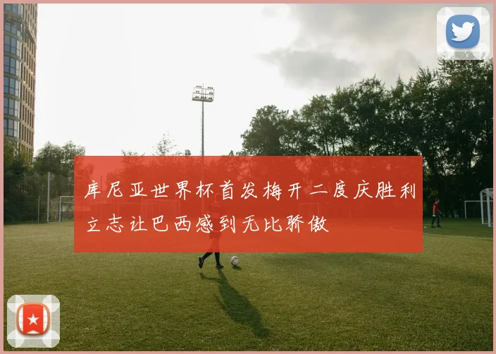 库尼亚世界杯首发梅开二度庆胜利立志让巴西感到无比骄傲