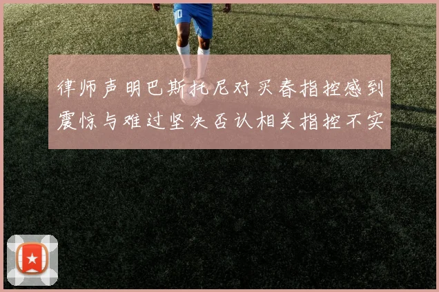 律师声明巴斯托尼对买春指控感到震惊与难过坚决否认相关指控不实