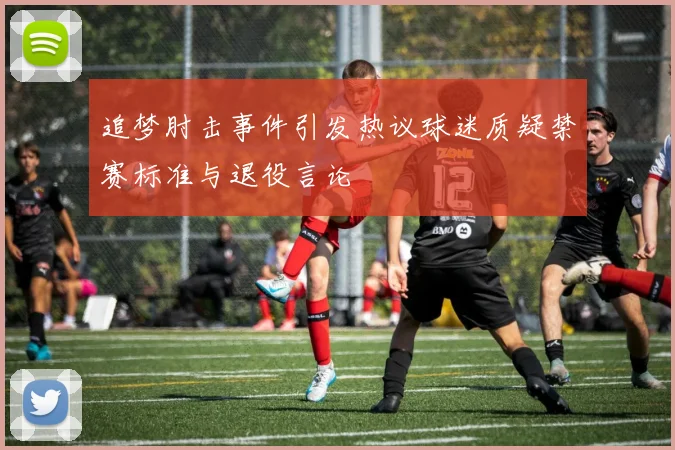 追梦肘击事件引发热议球迷质疑禁赛标准与退役言论