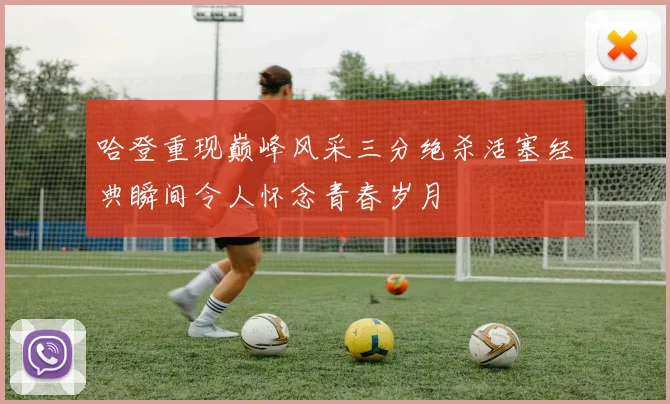 哈登重现巅峰风采三分绝杀活塞经典瞬间令人怀念青春岁月