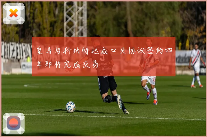 皇马与科纳特达成口头协议签约四年即将完成交易