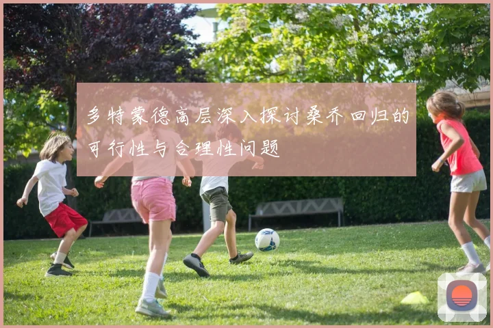 多特蒙德高层深入探讨桑乔回归的可行性与合理性问题