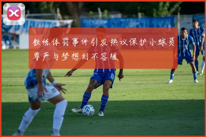 教练体罚事件引发热议保护小球员尊严与梦想刻不容缓